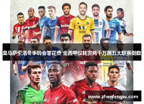 皇马萨索洛冬季转会零花费 全西甲仅耗资两千万居五大联赛倒数