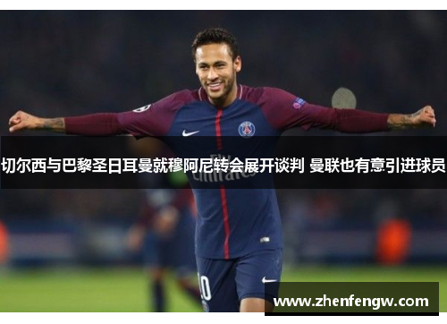 切尔西与巴黎圣日耳曼就穆阿尼转会展开谈判 曼联也有意引进球员