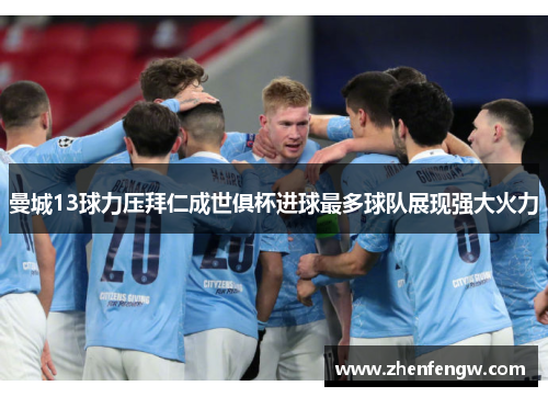曼城13球力压拜仁成世俱杯进球最多球队展现强大火力