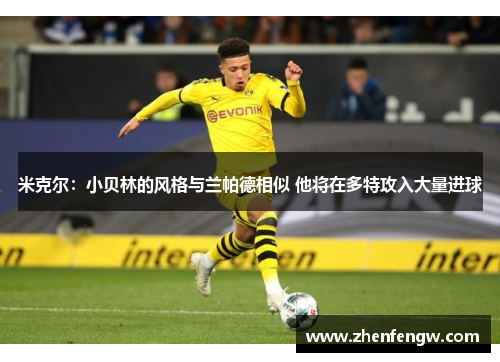米克尔：小贝林的风格与兰帕德相似 他将在多特攻入大量进球