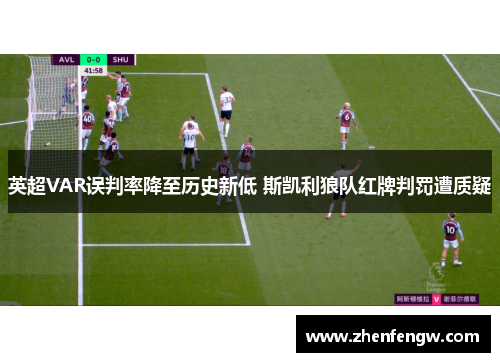英超VAR误判率降至历史新低 斯凯利狼队红牌判罚遭质疑