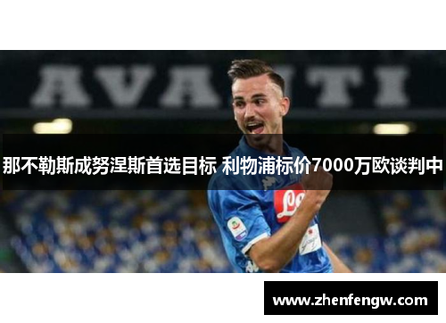 那不勒斯成努涅斯首选目标 利物浦标价7000万欧谈判中