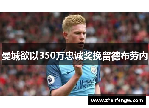 曼城欲以350万忠诚奖挽留德布劳内