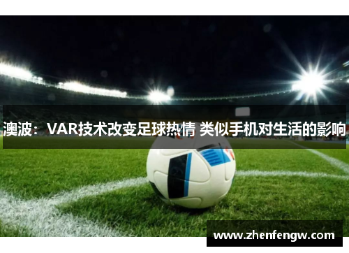 澳波：VAR技术改变足球热情 类似手机对生活的影响
